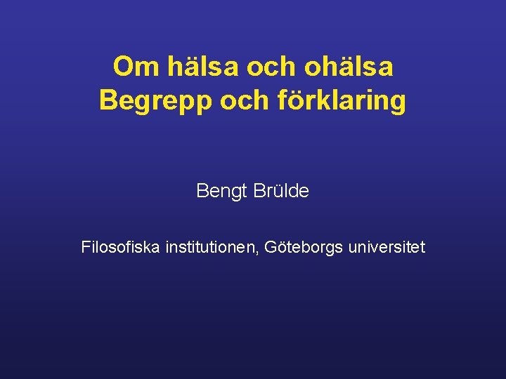 Om hälsa och ohälsa Begrepp och förklaring Bengt Brülde Filosofiska institutionen, Göteborgs universitet 