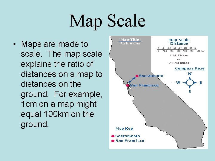 Map Scale • Maps are made to scale. The map scale explains the ratio