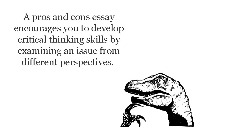 A pros and cons essay encourages you to develop critical thinking skills by examining