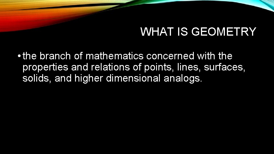 WHAT IS GEOMETRY • the branch of mathematics concerned with the properties and relations