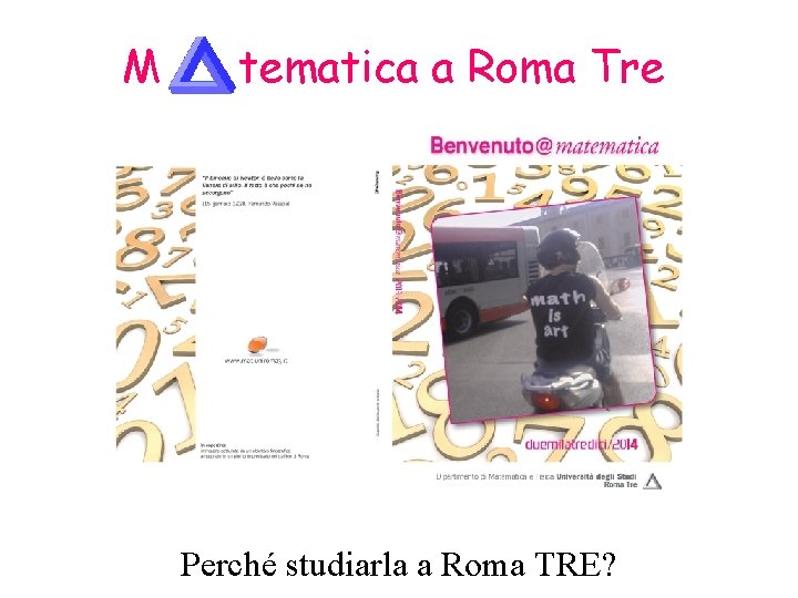 M tematica a Roma Tre Perché studiare matematica? Perché studiarla a Roma TRE? 