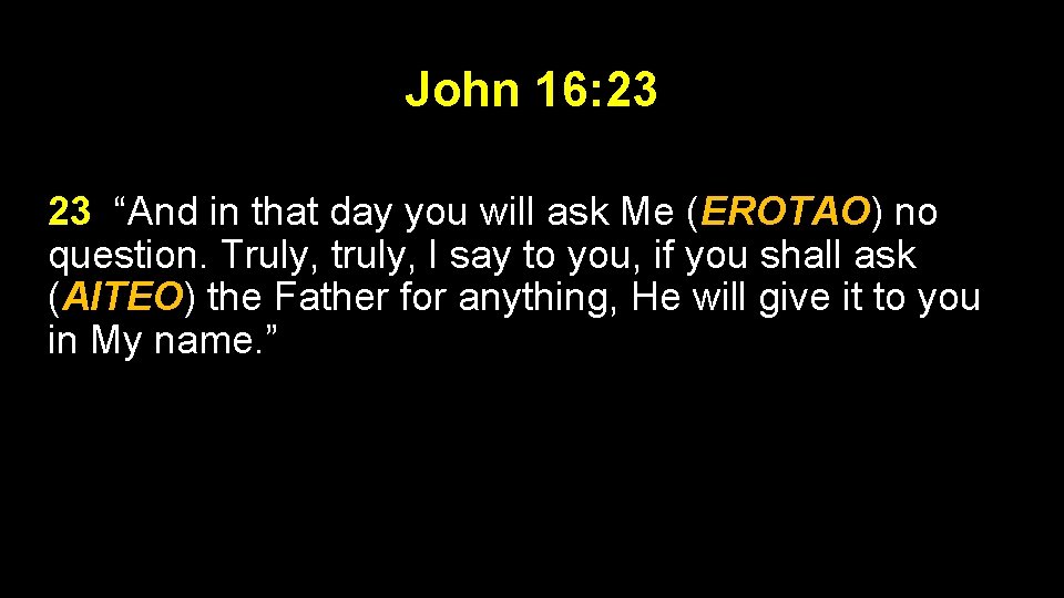 John 16: 23 23 “And in that day you will ask Me (EROTAO) no