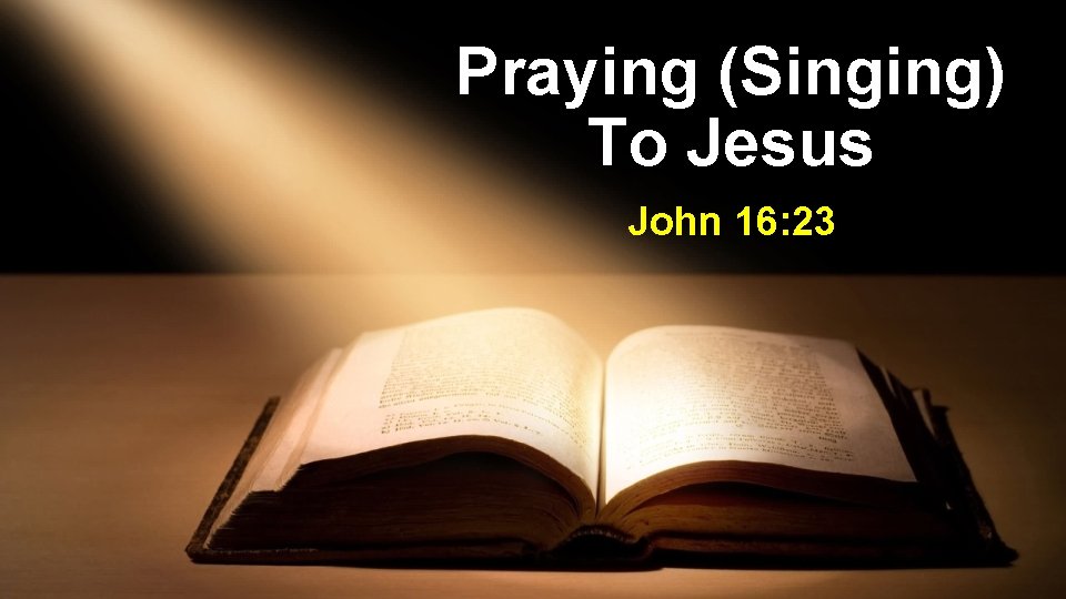 Praying (Singing) To Jesus John 16: 23 