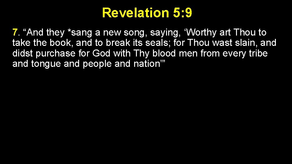 Revelation 5: 9 7. “And they *sang a new song, saying, ‘Worthy art Thou