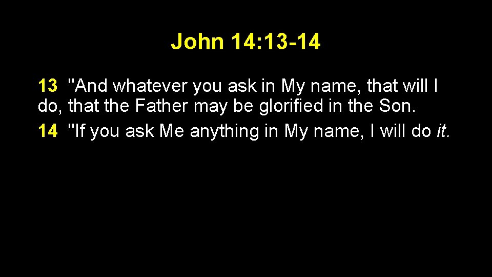 John 14: 13 -14 13 "And whatever you ask in My name, that will