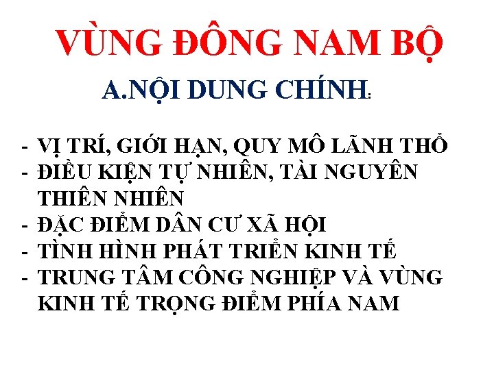 VÙNG ĐÔNG NAM BỘ A. NỘI DUNG CHÍNH: - VỊ TRÍ, GIỚI HẠN, QUY