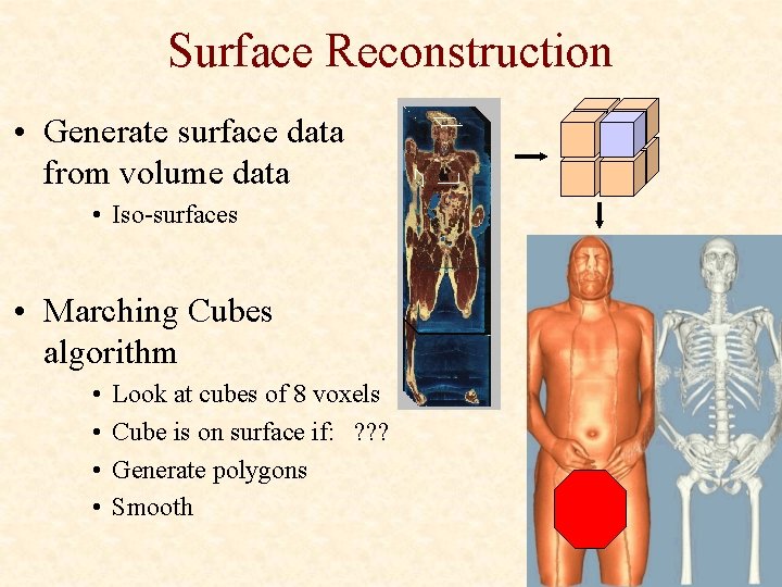 Surface Reconstruction • Generate surface data from volume data • Iso-surfaces • Marching Cubes