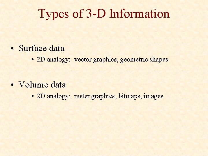 Types of 3 -D Information • Surface data • 2 D analogy: vector graphics,