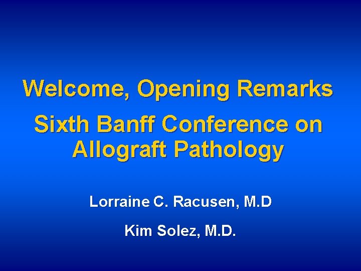 Welcome, Opening Remarks Sixth Banff Conference on Allograft Pathology Lorraine C. Racusen, M. D