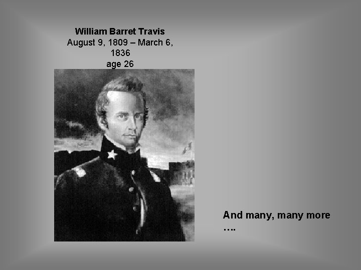 William Barret Travis August 9, 1809 – March 6, 1836 age 26 And many,