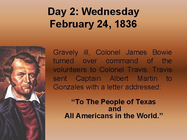 Day 2: Wednesday February 24, 1836 Gravely ill, Colonel James Bowie turned over command