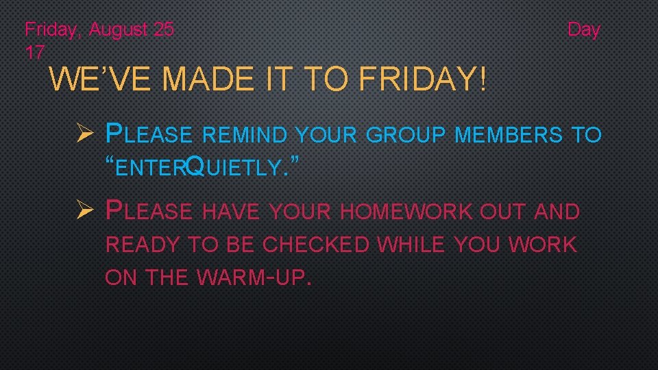 Friday, August 25 17 Day WE’VE MADE IT TO FRIDAY! Ø PLEASE REMIND YOUR