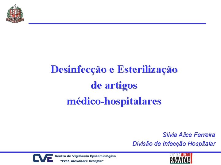 Desinfecção e Esterilização de artigos médico-hospitalares Silvia Alice Ferreira Divisão de Infecção Hospitalar 