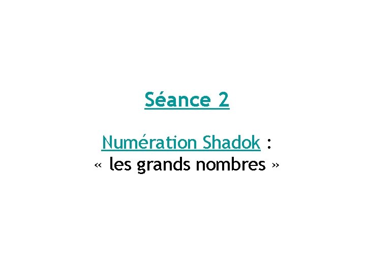 Séance 2 Numération Shadok : « les grands nombres » 