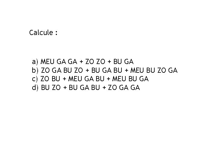 Calcule : a) MEU GA GA + ZO ZO + BU GA b) ZO