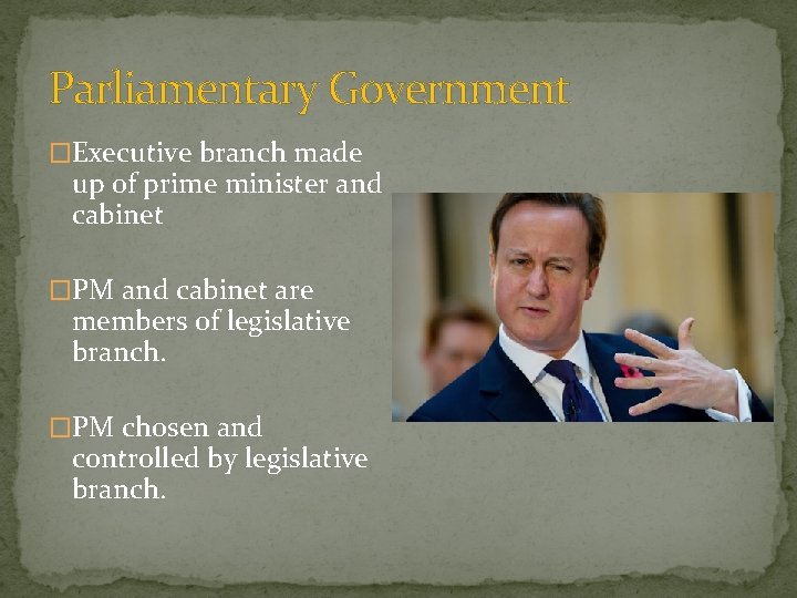 Parliamentary Government �Executive branch made up of prime minister and cabinet �PM and cabinet