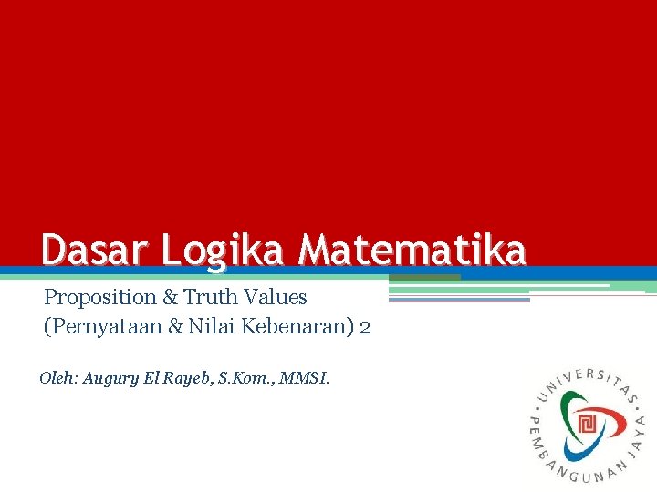 Dasar Logika Matematika Proposition & Truth Values (Pernyataan & Nilai Kebenaran) 2 Oleh: Augury