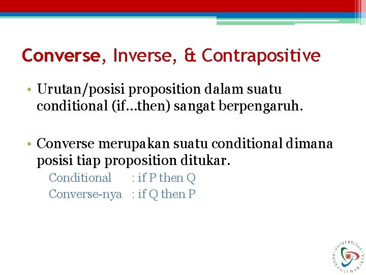 Converse, Inverse, & Contrapositive • Urutan/posisi proposition dalam suatu conditional (if…then) sangat berpengaruh. •