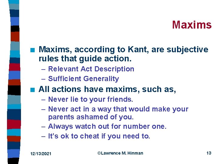 Maxims n Maxims, according to Kant, are subjective rules that guide action. – Relevant