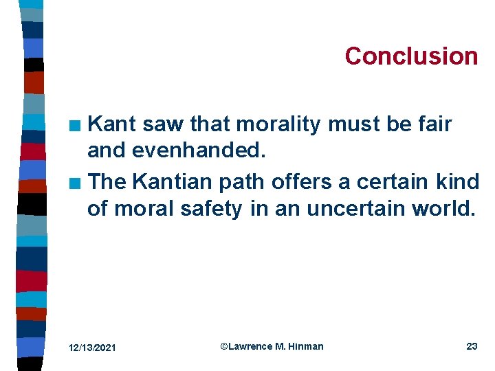 Conclusion Kant saw that morality must be fair and evenhanded. n The Kantian path