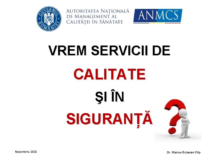 VREM SERVICII DE CALITATE ŞI ÎN SIGURANȚĂ Noiembrie 2015 Dr. Marius-Octavian Filip 