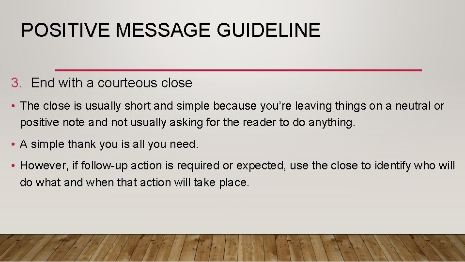 POSITIVE MESSAGE GUIDELINE 3. End with a courteous close • The close is usually