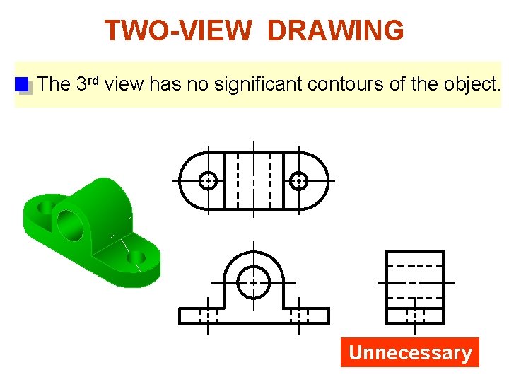 TWO-VIEW DRAWING The 3 rd view has no significant contours of the object. Unnecessary