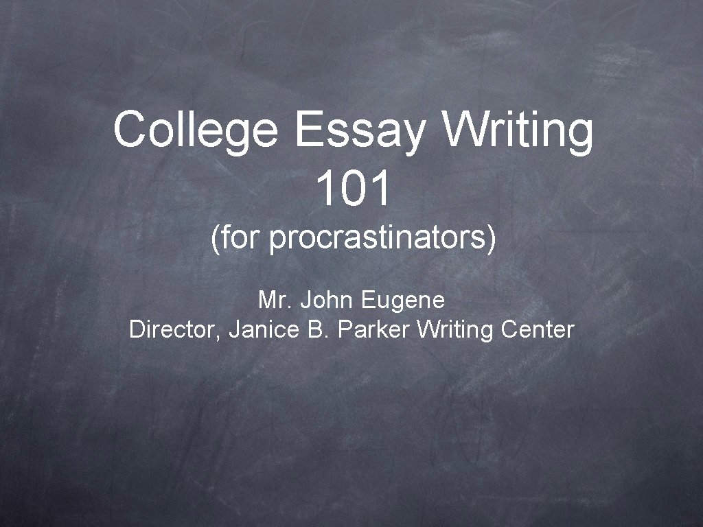 College Essay Writing 101 (for procrastinators) Mr. John Eugene Director, Janice B. Parker Writing