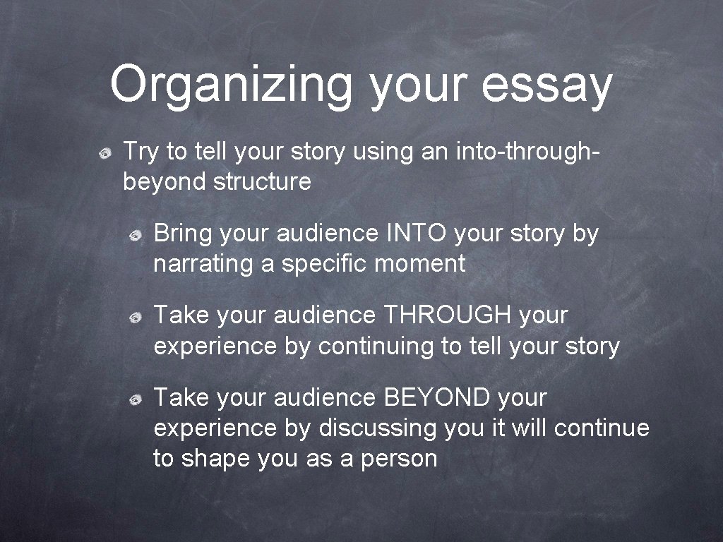 Organizing your essay Try to tell your story using an into-throughbeyond structure Bring your