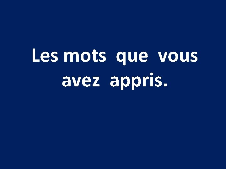 Les mots que vous avez appris. 