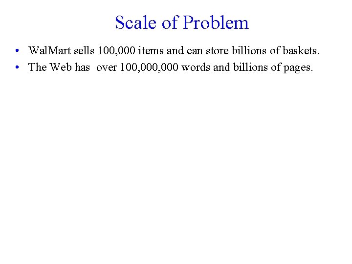 Scale of Problem • Wal. Mart sells 100, 000 items and can store billions