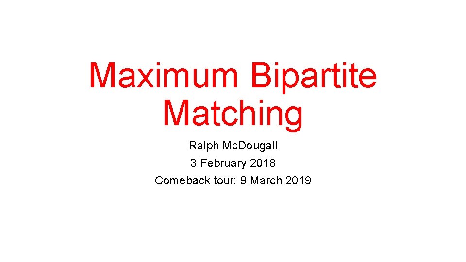 Maximum Bipartite Matching Ralph Mc. Dougall 3 February 2018 Comeback tour: 9 March 2019