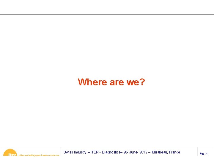 Where are we? Swiss Industry – ITER - Diagnostics– 20 - June- 2012 –