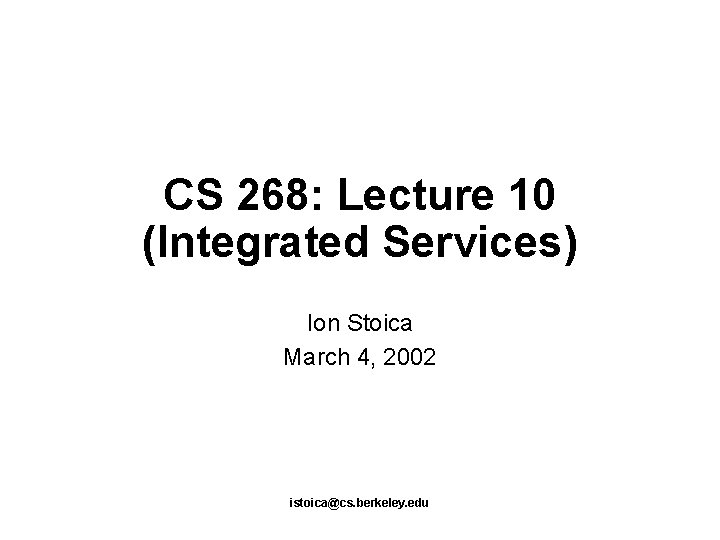 CS 268: Lecture 10 (Integrated Services) Ion Stoica March 4, 2002 istoica@cs. berkeley. edu