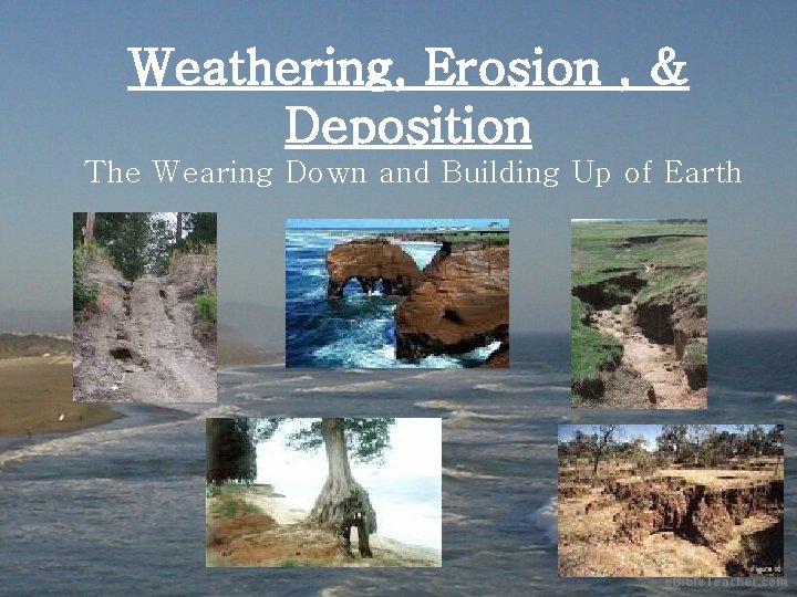 Weathering, Erosion , & Deposition The Wearing Down and Building Up of Earth 