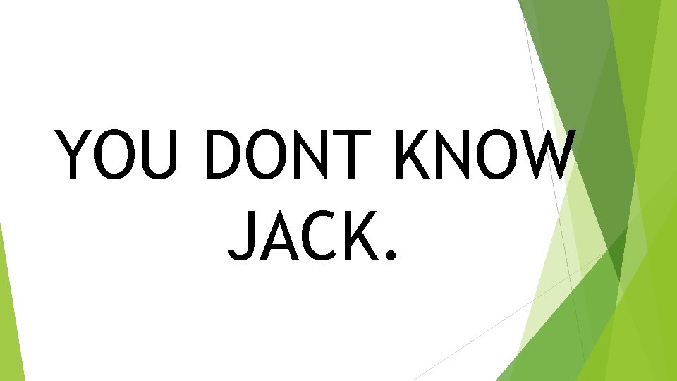 YOU DONT KNOW JACK. 