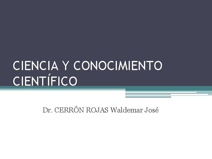 CIENCIA Y CONOCIMIENTO CIENTÍFICO Dr. CERRÓN ROJAS Waldemar José 