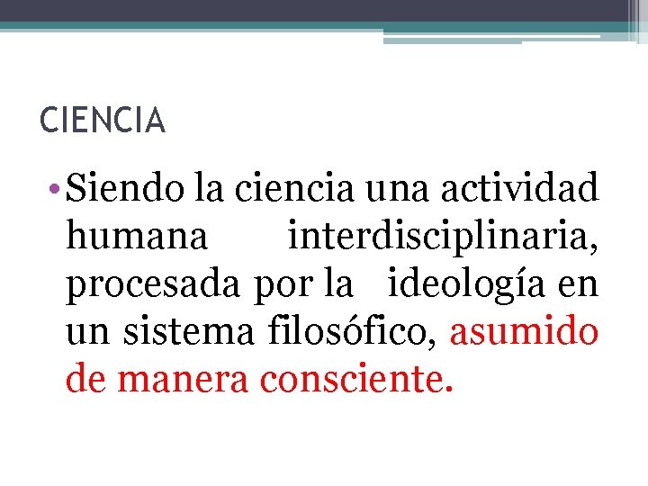 CIENCIA • Siendo la ciencia una actividad humana interdisciplinaria, procesada por la ideología en