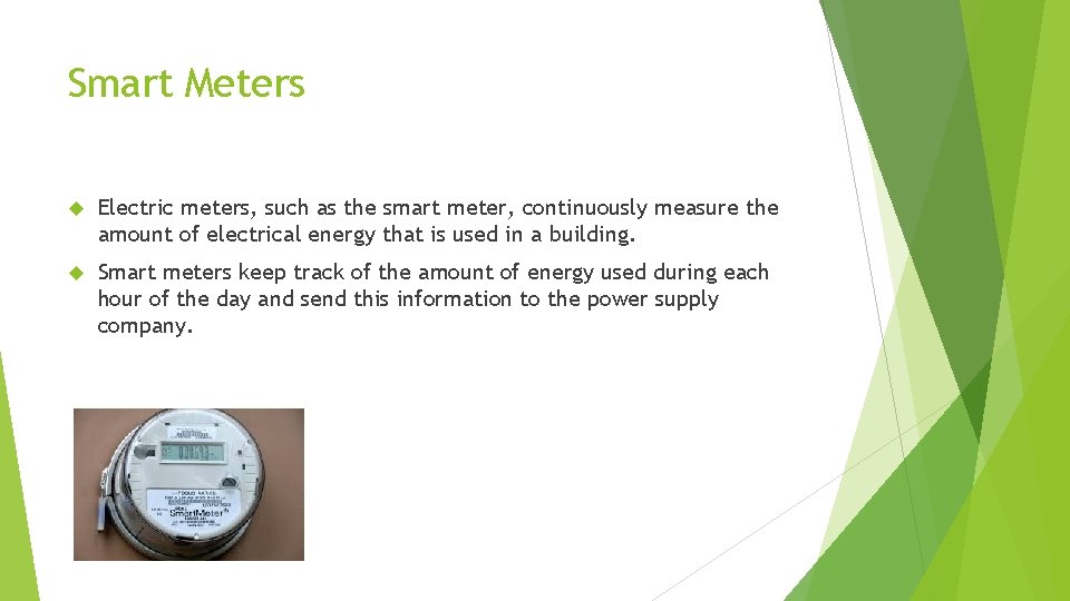 Smart Meters Electric meters, such as the smart meter, continuously measure the amount of