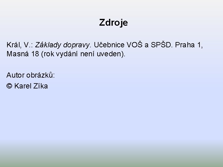 Zdroje Král, V. : Základy dopravy. Učebnice VOŠ a SPŠD. Praha 1, Masná 18