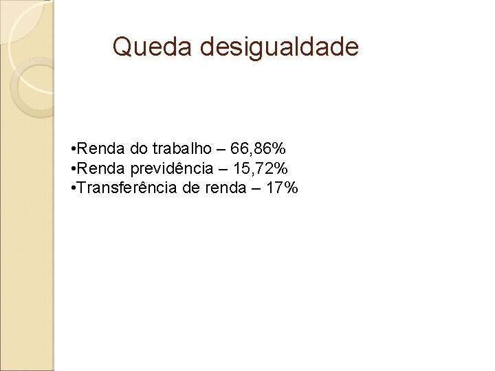 Queda desigualdade • Renda do trabalho – 66, 86% • Renda previdência – 15,