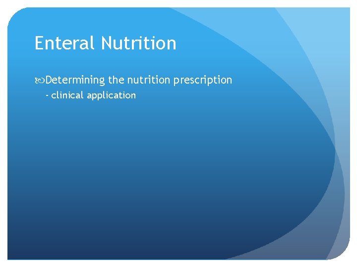 Enteral Nutrition Determining the nutrition prescription - clinical application 