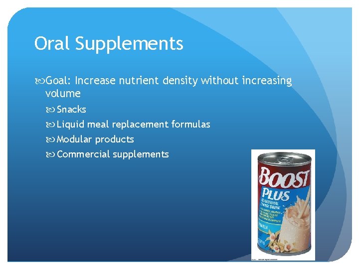 Oral Supplements Goal: Increase nutrient density without increasing volume Snacks Liquid meal replacement formulas
