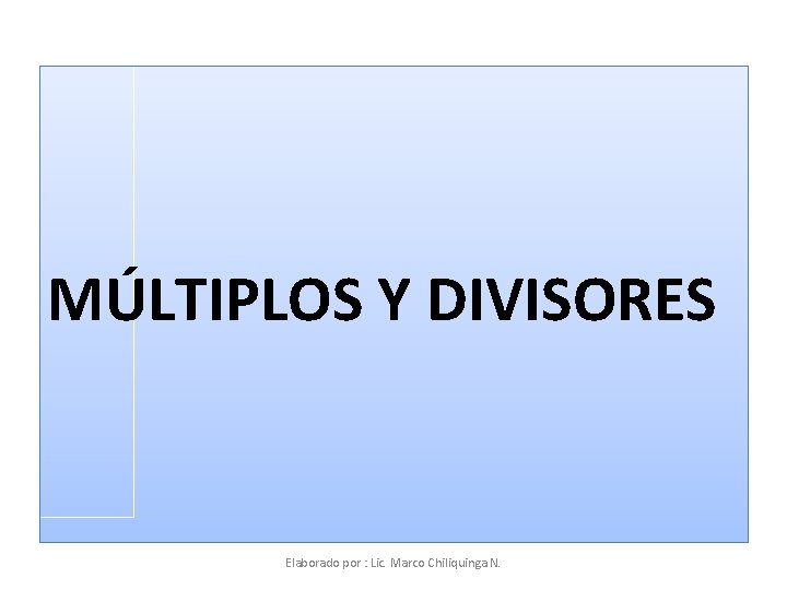 MÚLTIPLOS Y DIVISORES Elaborado por : Lic. Marco Chiliquinga N. 