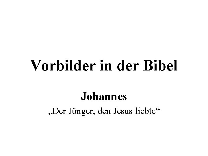 Vorbilder in der Bibel Johannes „Der Jünger, den Jesus liebte“ 
