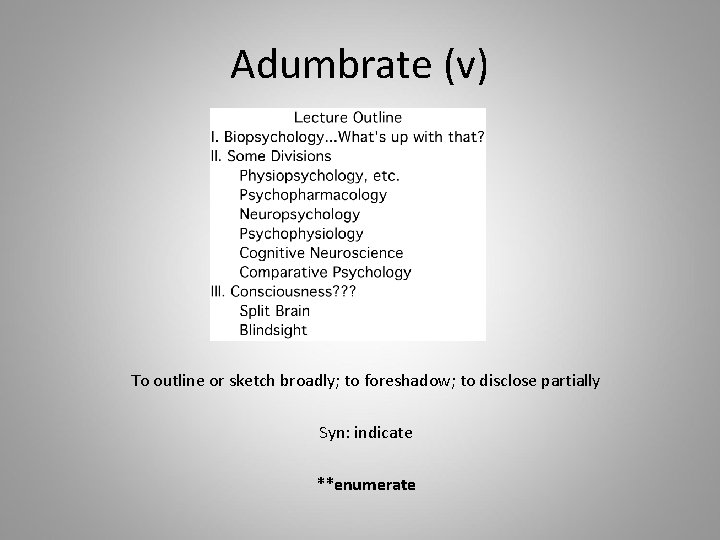 Adumbrate (v) To outline or sketch broadly; to foreshadow; to disclose partially Syn: indicate