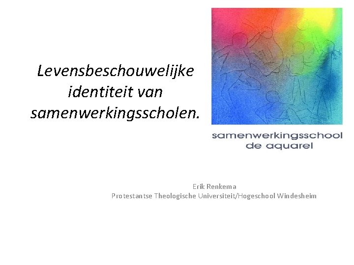 Levensbeschouwelijke identiteit van samenwerkingsscholen. Erik Renkema Protestantse Theologische Universiteit/Hogeschool Windesheim 