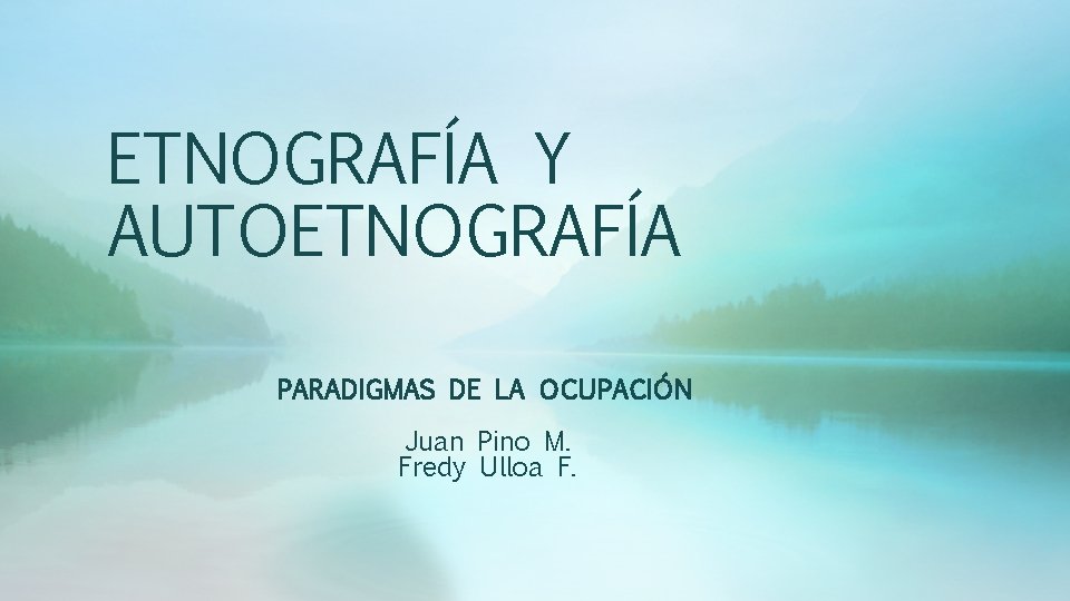 ETNOGRAFÍA Y AUTOETNOGRAFÍA PARADIGMAS DE LA OCUPACIÓN Juan Pino M. Fredy Ulloa F. ETNOGRAFÍA Y AUTOETNOGRAFÍA PARADIGMAS DE LA OCUPACIÓN Juan Pino M. Fredy Ulloa F.