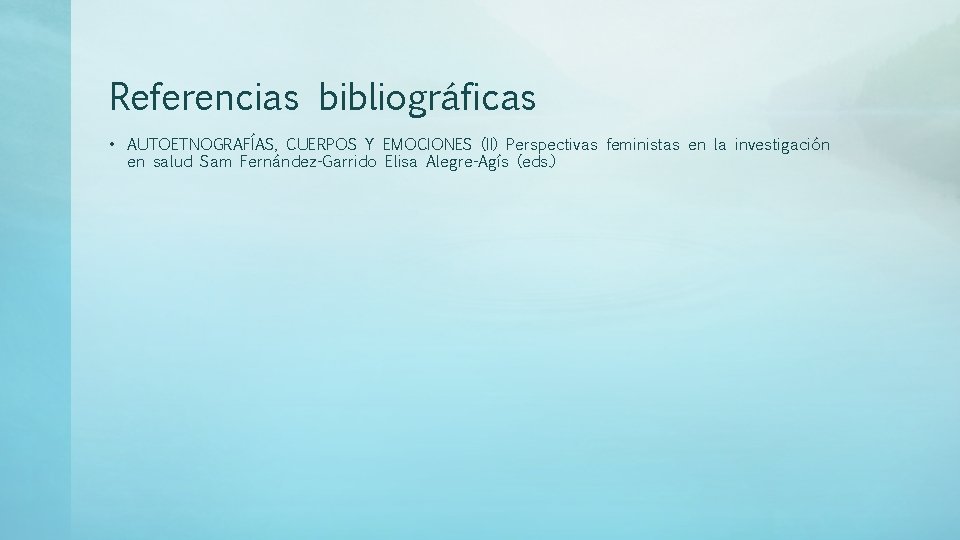 Referencias bibliográficas • AUTOETNOGRAFÍAS, CUERPOS Y EMOCIONES (II) Perspectivas feministas en la investigación en Referencias bibliográficas • AUTOETNOGRAFÍAS, CUERPOS Y EMOCIONES (II) Perspectivas feministas en la investigación en