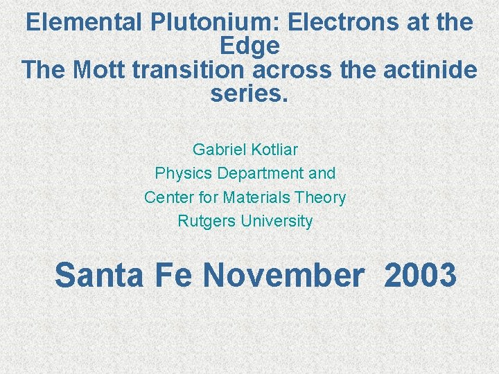Elemental Plutonium: Electrons at the Edge The Mott transition across the actinide series. Gabriel